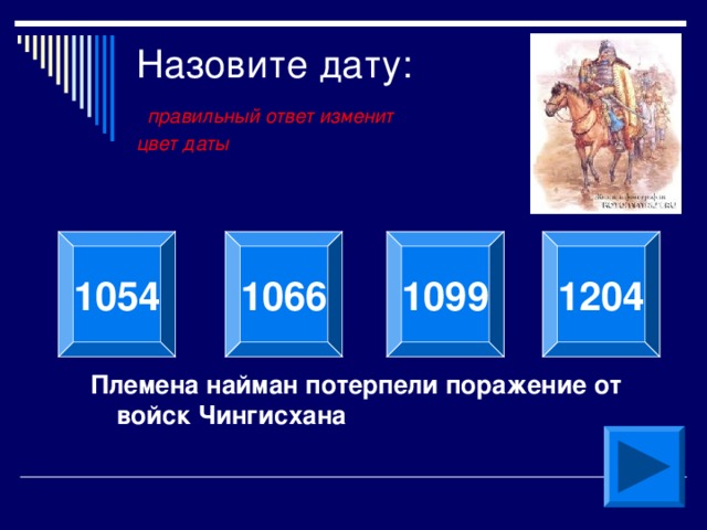 Назовите дату:   правильный ответ изменит  цвет даты 1204 1054 1066 1099 Племена найман потерпели поражение от войск Чингисхана