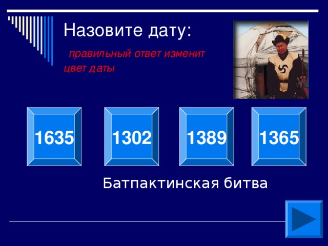 Назовите дату:   правильный ответ изменит  цвет даты 1 36 5 1 63 5 1302 1389 Батпактинская битва