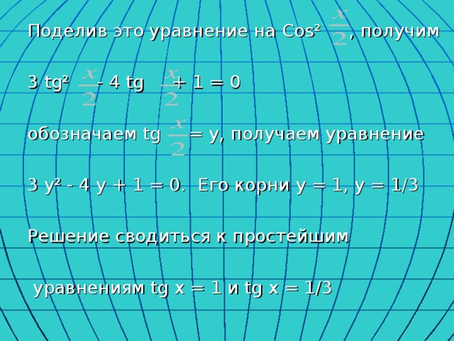 Поделив это уравнение на Cos² , получим 3 tg² - 4 tg + 1 = 0 обозначаем tg = y, получаем уравнение 3 y² - 4 y + 1 = 0. Его корни y = 1, y = 1/3 Решение сводиться к простейшим  уравнениям tg x = 1 и tg x = 1/3