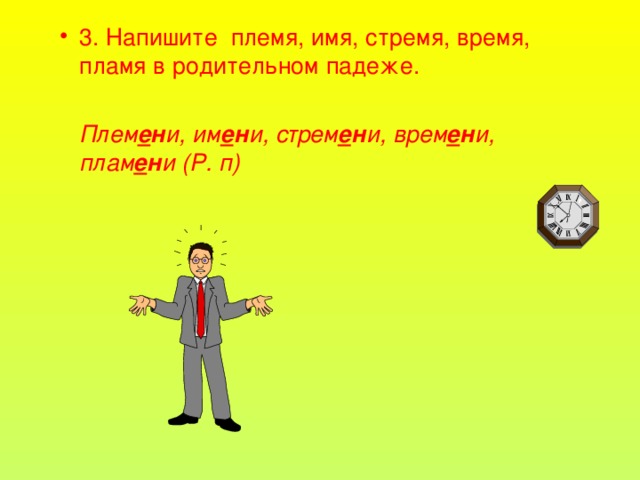 3. Напишите племя, имя, стремя, время, пламя в родительном падеже.  Плем е н и, им е н и, стрем е н и, врем е н и, плам е