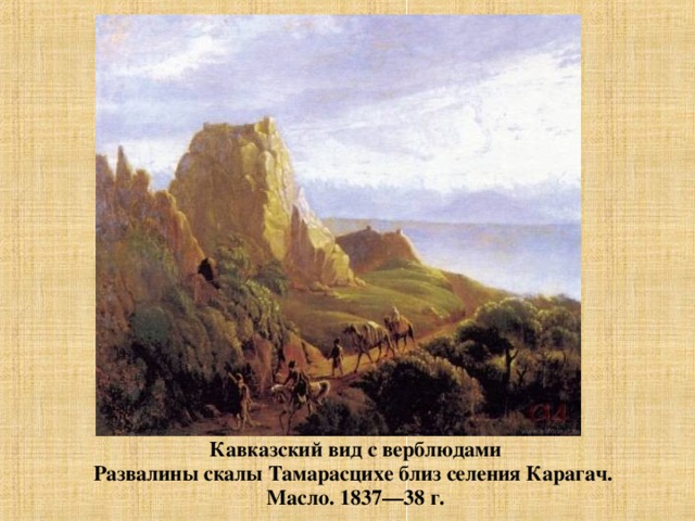 Кавказский вид с верблюдами Развалины скалы Тамарасцихе близ селения Карагач. Масло. 1837—38 г.