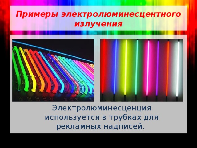 Примеры  электролюминесцентного излучения Электролюминесценция используется в трубках для рекламных надписей.