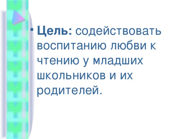 Цель: содействовать воспитанию любви к чтению у младших школьников и их родителей.