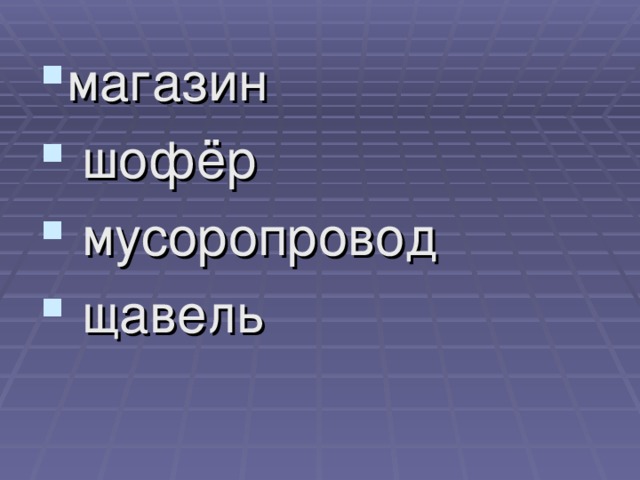 магазин  шофёр  мусоропровод  щавель