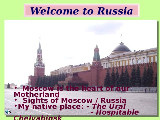 Welcome to Russia  Moscow is the heart of our Motherland  Sights of Moscow / Russia  My native place: -  The Ural  - Hospitable Chelyabinsk