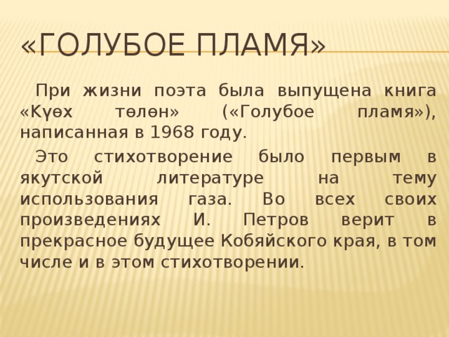 «Голубое пламя»  При жизни поэта была выпущена книга «Kүөx төлөн» («Голубое пламя»), написанная в 1968 году.  Это стихотворение было первым в якутской литературе на тему использования газа. Во всех своих произведениях И. Петров верит в прекрасное будущее Кобяйского края, в том числе и в этом стихотворении.