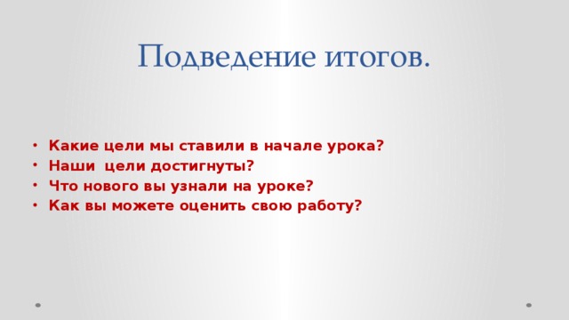 Подведение итогов.    Какие цели мы ставили в начале урока? Наши цели достигнуты? Что нового вы узнали на уроке? Как вы можете оценить свою работу?