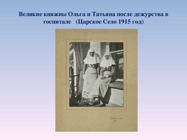 Великие княжны Ольга и Татьяна после дежурства в госпитале (Царское Село 1915 год)