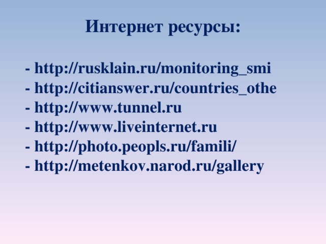 Интернет ресурсы: - http://rusklain.ru/monitoring_smi - http://citianswer.ru/countries_othe - http://www.tunnel.ru - http://www.liveinternet.ru - http://photo.peopls.ru/famili/ - http://metenkov.narod.ru/gallery