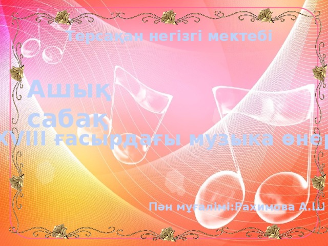Терсақан негізгі мектебі Ашық сабақ «ХVІІІ ғасырдағы музыка өнері» Пән мұғалімі:Рахимова А.Ш