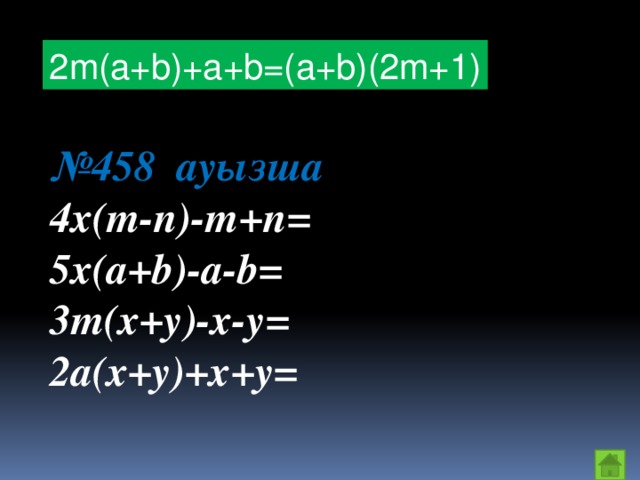 2m(a+b)+a+b=(а+b)(2m+1) № 458 ауызша 4x(m-n)-m+n= 5x(a+b)-a-b= 3m(x+y)-x-y= 2a(x+y)+x+y=