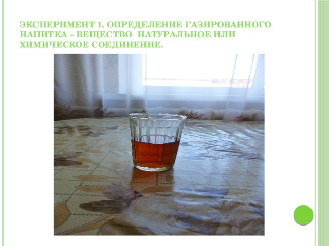 Эксперимент 1. определение газированного напитка – вещество натуральное или химическое соединение.