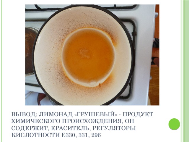 Вывод: лимонад «Грушевый» - продукт химического происхождения, он содержит, краситель, регуляторы кислотности Е330, 331, 296