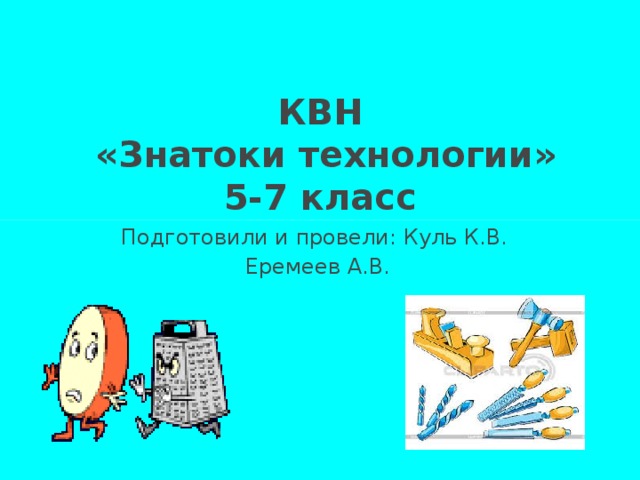 КВН  «Знатоки технологии»  5-7 класс Подготовили и провели: Куль К.В. Еремеев А.В.