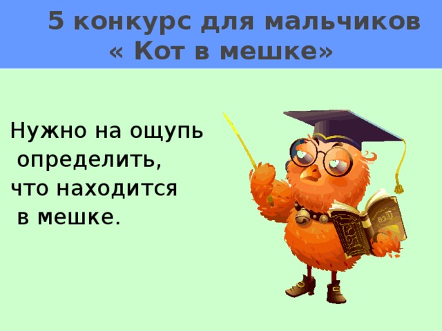 5 конкурс для мальчиков  « Кот в мешке» Нужно на ощупь  определить, что находится  в мешке.