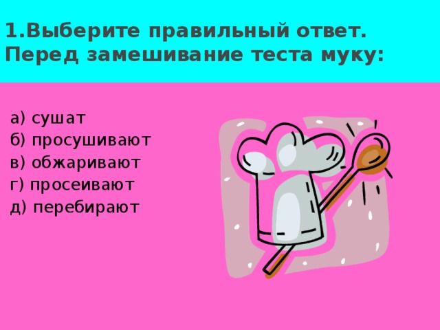 1.Выберите правильный ответ.  Перед замешивание теста муку: а) сушат б) просушивают в) обжаривают г) просеивают д) перебирают