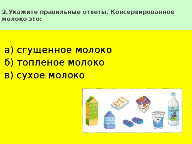 2.Укажите правильные ответы. Консервированное молоко это:   а) сгущенное молоко б) топленое молоко в) сухое молоко