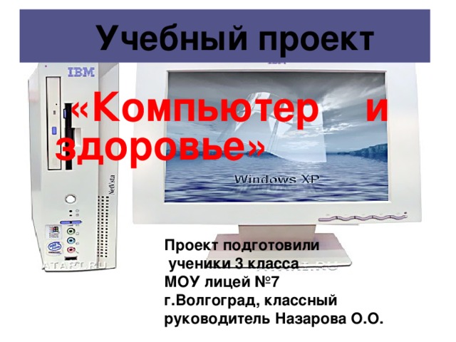 Проект подготовили  ученики 3 класса  МОУ лицей №7  г.Волгоград, классный руководитель Назарова О.О.  Учебный проект  «Компьютер и здоровье»