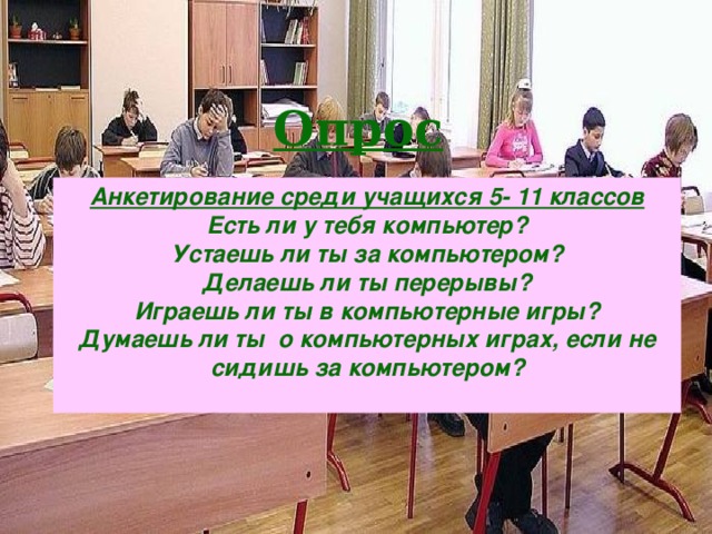 Опрос Анкетирование среди учащихся 5- 11 классов Есть ли у тебя компьютер? Устаешь ли ты за компьютером? Делаешь ли ты перерывы? Играешь ли ты в компьютерные игры? Думаешь ли ты о компьютерных играх, если не сидишь за компьютером?