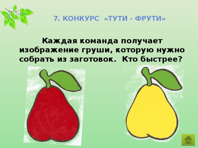 7. Конкурс «Тути - фрути» Каждая команда получает изображение груши, которую нужно собрать из заготовок. Кто быстрее?