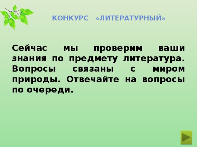 Конкурс «ЛИТЕРАТУРНЫЙ» Сейчас мы проверим ваши знания по предмету литература. Вопросы связаны с миром природы. Отвечайте на вопросы по очереди.