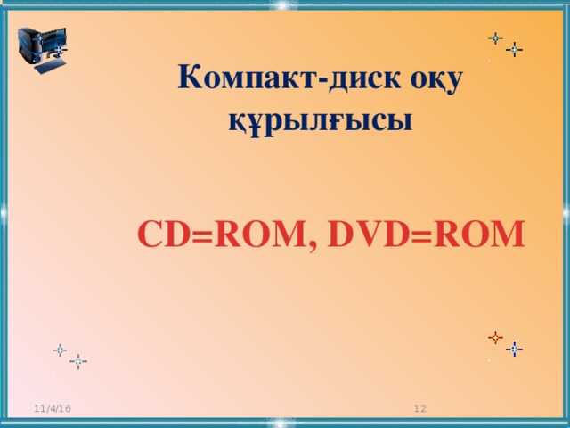 Компакт-диск оқу  құрылғысы CD=ROM, DVD=ROM 11/4/16