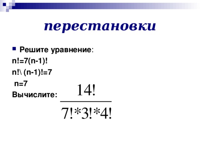 перестановки Решите уравнение : n !=7( n -1)! n !\ ( n -1)!=7  n =7 Вычислите: