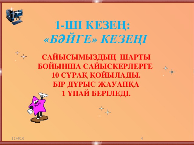 1-ші кезең:  «Бәйге» кезеңі   Сайысымыздың шарты бойынша сайыскерлерге 10 сұрақ қойылады.  Бір дұрыс жауапқа 1 ұпай беріледі. 11/4/16