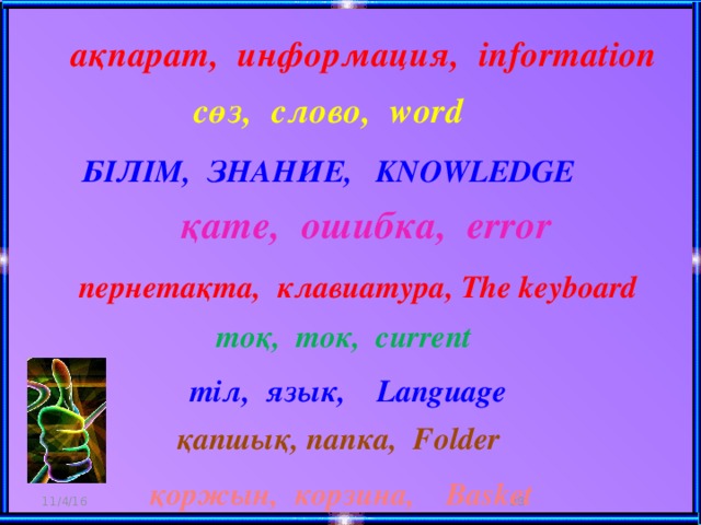 ақпарат, информация, information сөз, слово, word білім, знание, knowledge қате, ошибка, error пернетақта, клавиатура, The keyboard тоқ, ток, current тіл, язык, Language қапшық, папка, Folder қоржын, корзина, Basket 11/4/16