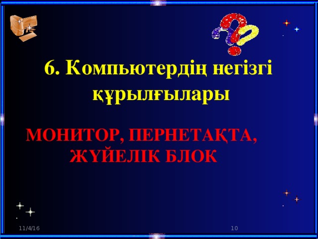 6. Компьютердің негізгі  құрылғылары монитор, пернетақта,  жүйелік блок 11/4/16