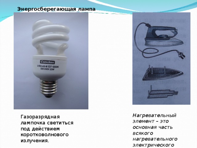 Энергосберегающая лампа Нагревательный элемент – это основная часть всякого нагревательного электрического прибора. Газоразрядная лампочка светиться под действием коротковолнового излучения.
