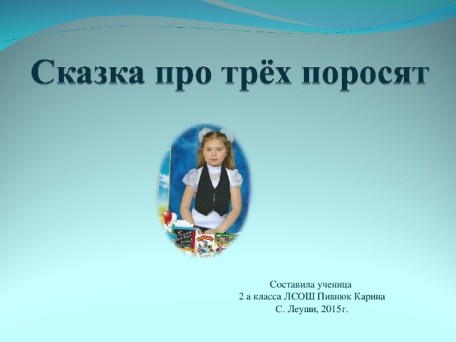 Составила ученица 2 а класса ЛСОШ Пивнюк Карина С. Леуши, 2015г.