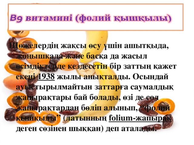 Шөжелердің жақсы өсу үшін ашытқыда, жоңышқада және басқа да жасыл өсімдіктерде кездесетін бір заттың қажет екені 1938  жылы анықталды. Осындай ауыстырылмайтын заттарға саумалдық жапырақтары бай болады, өзі де сол жапырақтардан бөліп алынып, “фолий қышқылы” (латынның  folium- жапырақ деген сөзінен шыққан) деп аталады.