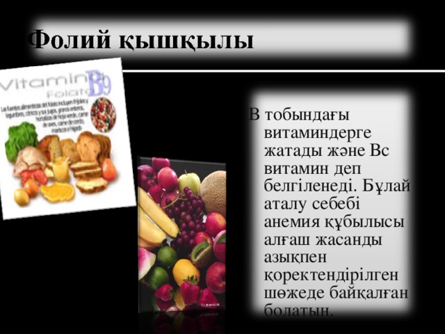 В тобындағы витаминдерге жатады және Вс витамин деп белгіленеді. Бұлай аталу себебі анемия құбылысы алғаш жасанды азықпен қоректендірілген шөжеде байқалған болатын.