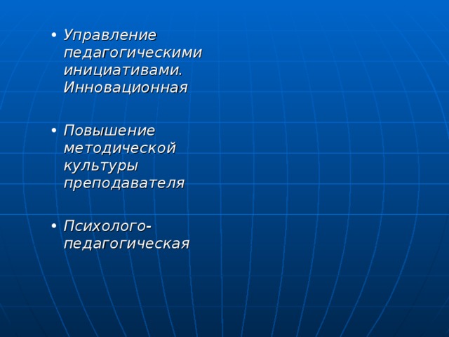 Управление педагогическими инициативами. Инновационная Управление педагогическими инициативами. Инновационная   Повышение методической культуры преподавателя Повышение методической культуры преподавателя   Психолого-педагогическая Психолого-педагогическая