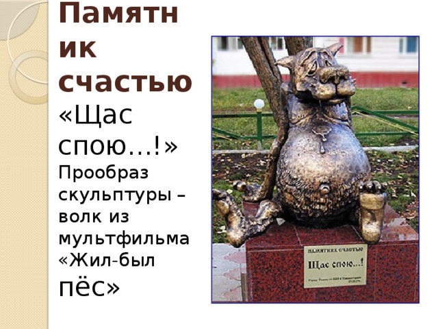 Памятник счастью  «Щас спою...!»  Прообраз скульптуры – волк из мультфильма «Жил-был пёс»