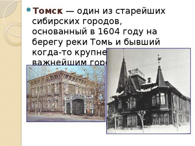 Томск — один из старейших сибирских городов, основанный в 1604 году на берегу реки Томь и бывший когда-то крупнейшим и важнейшим городом Сибири.