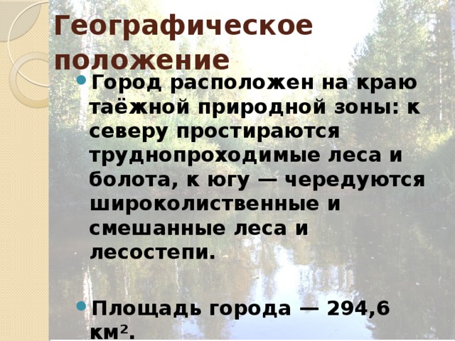 Географическое положение  Город расположен на краю таёжной природной зоны: к северу простираются труднопроходимые леса и болота, к югу — чередуются широколиственные и смешанные леса и лесостепи.