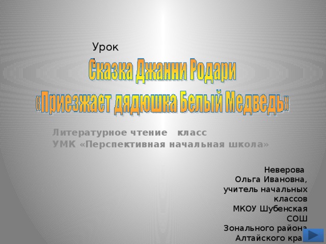 Урок:  Литературное чтение класс УМК «Перспективная начальная школа» Неверова Ольга Ивановна, учитель начальных классов МКОУ Шубенская СОШ Зонального района Алтайского края