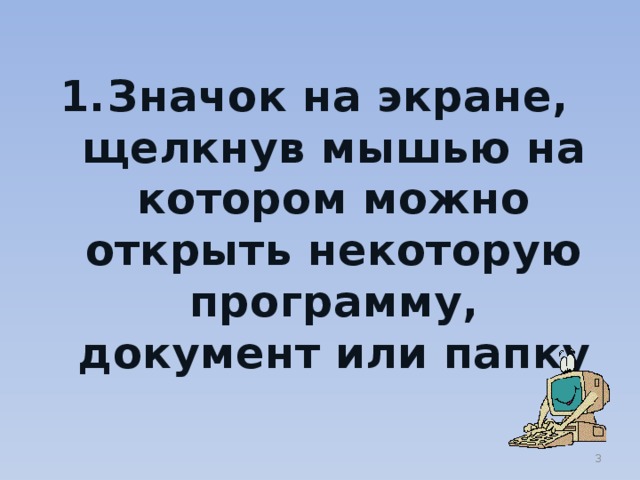 Значок на экране, щелкнув мышью на котором можно открыть некоторую программу, документ или папку