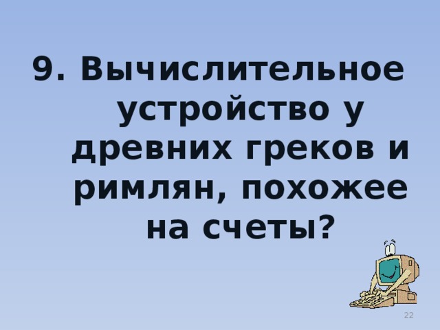 9. Вычислительное устройство у древних греков и римлян, похожее на счеты?