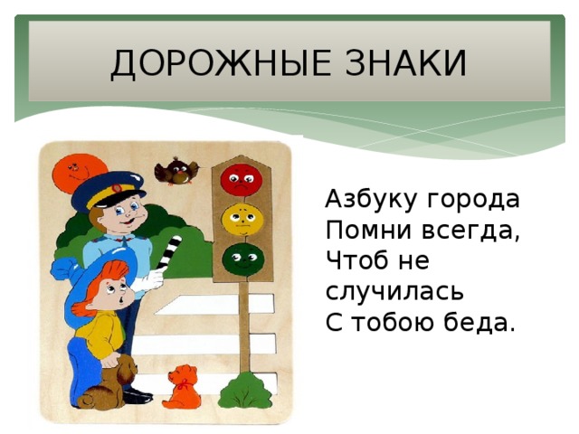 ДОРОЖНЫЕ ЗНАКИ Азбуку города   Помни всегда,   Чтоб не случилась   С тобою беда.