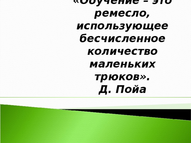 «Обучение – это ремесло, использующее бесчисленное количество маленьких трюков». Д. Пойа