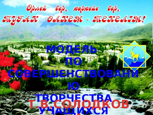 МОДЕЛЬ ПО СОВЕРШЕНСТВОВАНИЮ ТВОРЧЕСТВА УЧАЩИХСЯ СШ №4 Т.В.СОЛОДКОВА