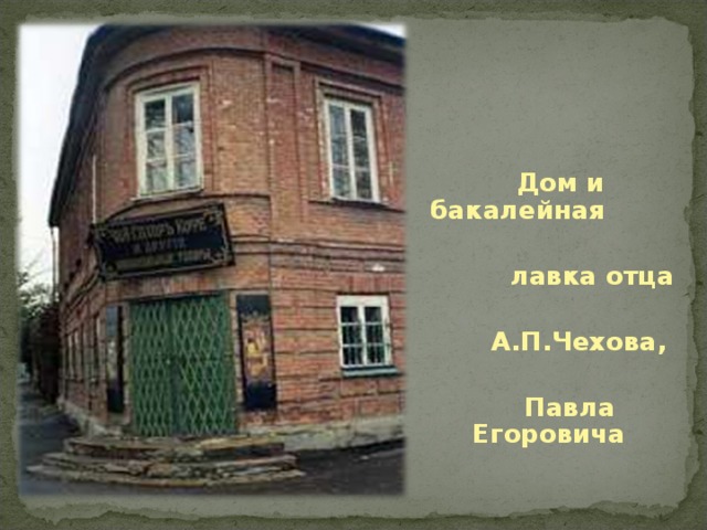 Дом и бакалейная   лавка отца   А.П.Чехова,   Павла Егоровича
