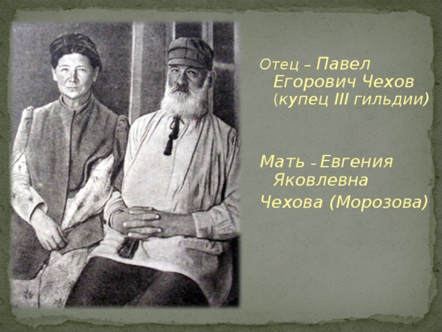 Отец – Павел Егорович Чехов ( купец III гильдии)    Мать –  Евгения Яковлевна Чехова (Морозова)