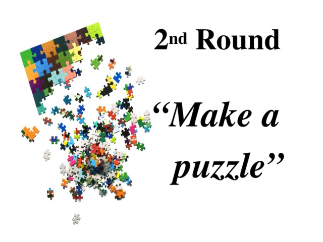 2 nd Round  “ Make a  puzzle”