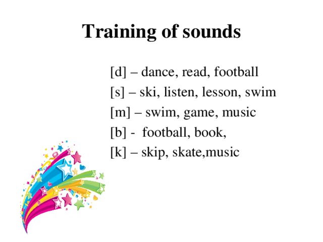 Training of sounds [d] – dance, read, football [s] – ski, listen, lesson, swim [m] – swim, game, music [b] - football, book, [k] – skip, skate,music