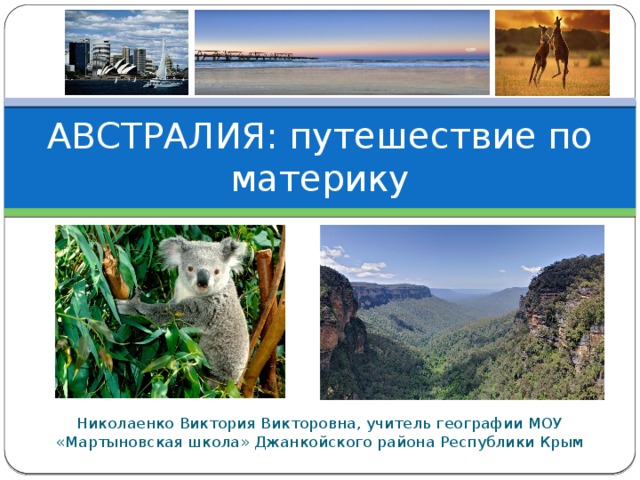 АВСТРАЛИЯ: путешествие по материку Николаенко Виктория Викторовна, учитель географии МОУ «Мартыновская школа» Джанкойского района Республики Крым