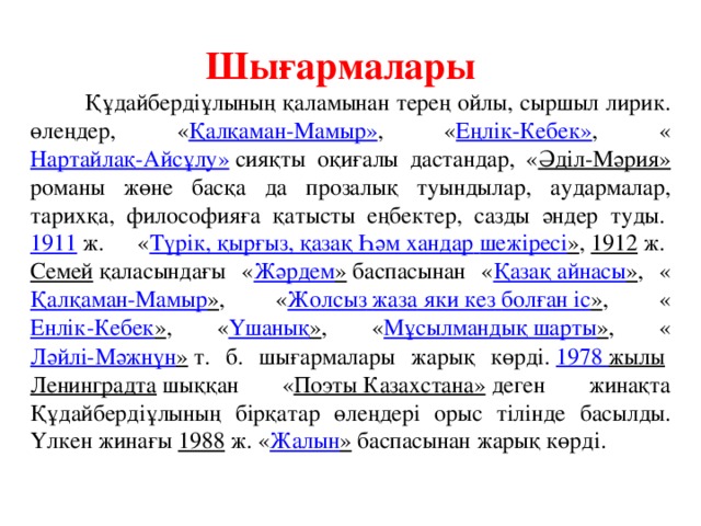 Шығармалары  Құдайбердіұлының қаламынан терең ойлы, сыршыл лирик. өлеңдер, « Қалқаман-Мамыр» , « Еңлік-Кебек» , « Нартайлақ-Айсұлу»  сияқты оқиғалы дастандар, « Әділ-Мәрия» романы жөне басқа да прозалық туындылар, аудармалар, тарихқа, философияға қатысты еңбектер, сазды әндер туды.  1911  ж. « Түрік, қырғыз, қазақ Һәм хандар  шежіресі » ,  1912  ж.  Семей  қаласындағы « Жәрдем »  баспасынан « Қазақ айнасы » , « Қалқаман-Мамыр » , « Жолсыз  жаза яки кез  болған іс » , « Енлік-Кебек » , « Үшанық » , « Мұсылмандық шарты » , « Ләйлі-Мәжнүн »  т. б. шығармалары жарық көрді.  1978 жылы   Ленинградта  шыққан « Поэты Казахстана»  деген жинақта Құдайбердіұлының бірқатар өлеңдері орыс тілінде басылды. Үлкен жинағы  1988  ж. « Жалын »  баспасынан жарық көрді.